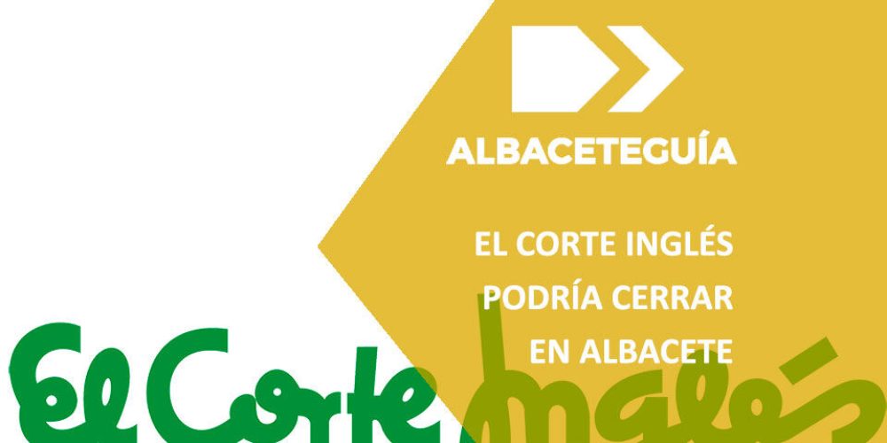 Se plantea el cierre de El Corte Inglés en Albacete