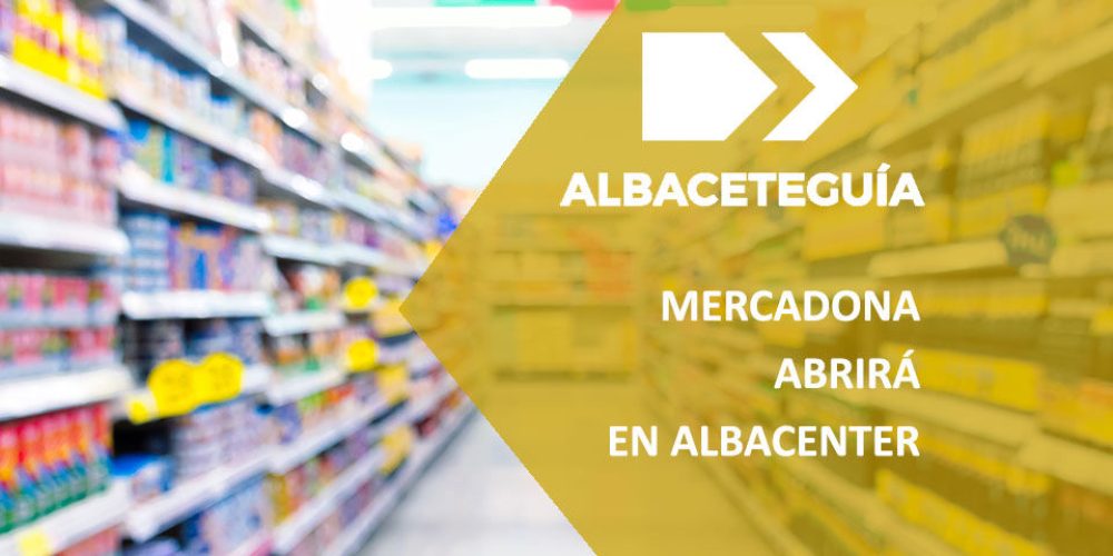 Mercadona traslada su tienda de Carretas a Albacenter